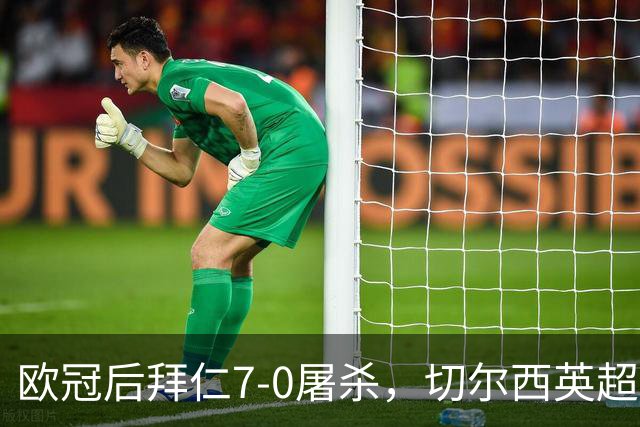 欧冠后拜仁7-0屠杀，切尔西英超崩盘0-3吞败